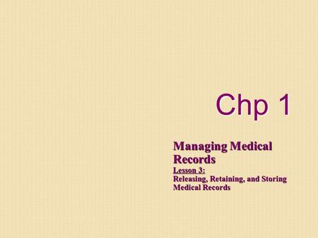 Chp 1 Managing Medical Records Lesson 3: Releasing, Retaining, and Storing Medical Records.