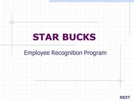 STAR BUCKS Employee Recognition Program NEXT. BACK Your objective is… Managers recognizing employees on a daily basis. Peers recognizing other peers.