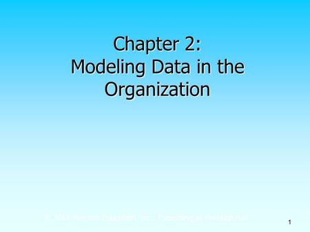 © 2011 Pearson Education, Inc. Publishing as Prentice Hall 1 Chapter 2: Modeling Data in the Organization.