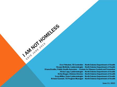 I AM NOT HOMELESS CSTE JUNE 2013 Dee Pritschet, TB Controller – North Dakota Department of Health Shawn McBride, Epidemiologist – North Dakota Department.