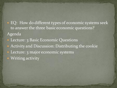 EQ: How do different types of economic systems seek to answer the three basic economic questions? Agenda Lecture: 3 Basic Economic Questions Activity and.