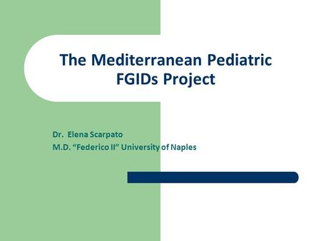 The Mediterranean Pediatric FGIDs Project Dr. Elena Scarpato M.D. “Federico II” University of Naples.