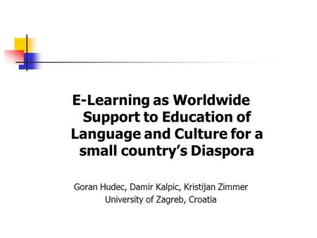 E-Learning as Worldwide Support to Education of Language and Culture for a small country’s Diaspora Goran Hudec, Damir Kalpic, Kristijan Zimmer University.