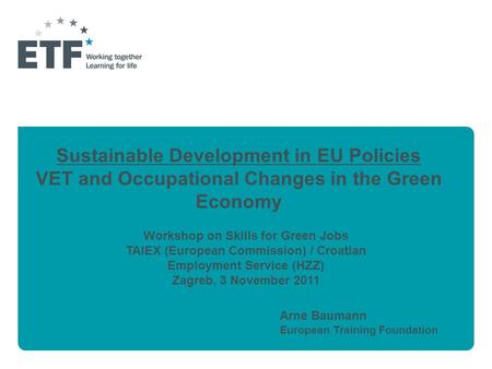 Sustainable Development in EU Policies VET and Occupational Changes in the Green Economy Arne Baumann European Training Foundation Workshop on Skills for.