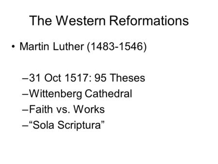 The Western Reformations Martin Luther (1483-1546) –31 Oct 1517: 95 Theses –Wittenberg Cathedral –Faith vs. Works –“Sola Scriptura”