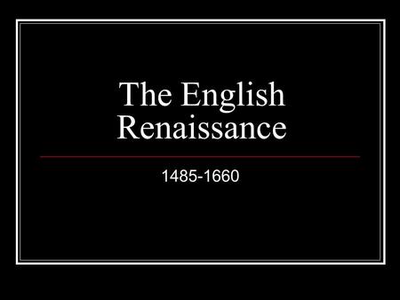 The English Renaissance 1485-1660. Dramatic shifts in human values and perception: Began in 14 th century Italy, came to England I 1485 when Wars of the.