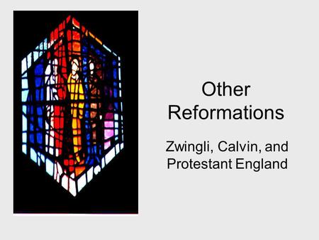 Other Reformations Zwingli, Calvin, and Protestant England.