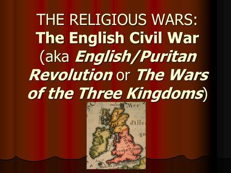 THE RELIGIOUS WARS: The English Civil War (aka English/Puritan Revolution or The Wars of the Three Kingdoms)