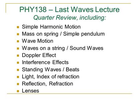 PHY138 – Last Waves Lecture Quarter Review, including: Simple Harmonic Motion Mass on spring / Simple pendulum Wave Motion Waves on a string / Sound Waves.