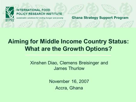 INTERNATIONAL FOOD POLICY RESEARCH INSTITUTE sustainable solutions for ending hunger and poverty Ghana Strategy Support Program Aiming for Middle Income.