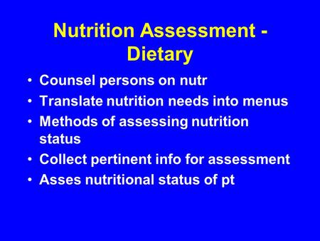 Nutrition Assessment - Dietary Counsel persons on nutr Translate nutrition needs into menus Methods of assessing nutrition status Collect pertinent info.