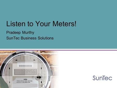 Listen to Your Meters! Pradeep Murthy SunTec Business Solutions.