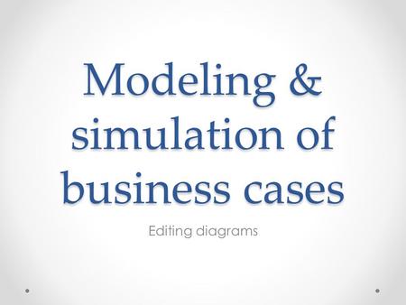 Modeling & simulation of business cases Editing diagrams.