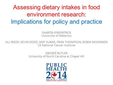 Assessing dietary intakes in food environment research: Implications for policy and practice SHARON KIRKPATRICK University of Waterloo JILL REEDY, KEVIN.