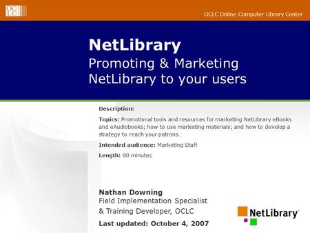 OCLC Online Computer Library Center NetLibrary Promoting & Marketing NetLibrary to your users Description: Topics: Promotional tools and resources for.