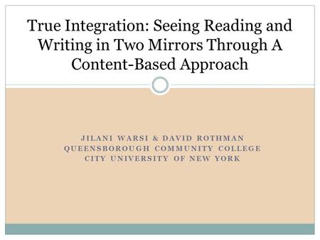 JILANI WARSI & DAVID ROTHMAN QUEENSBOROUGH COMMUNITY COLLEGE CITY UNIVERSITY OF NEW YORK True Integration: Seeing Reading and Writing in Two Mirrors Through.