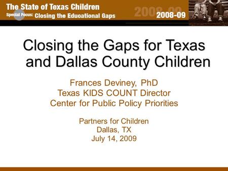 Closing the Gaps for Texas and Dallas County Children Frances Deviney, PhD Texas KIDS COUNT Director Center for Public Policy Priorities Partners for Children.