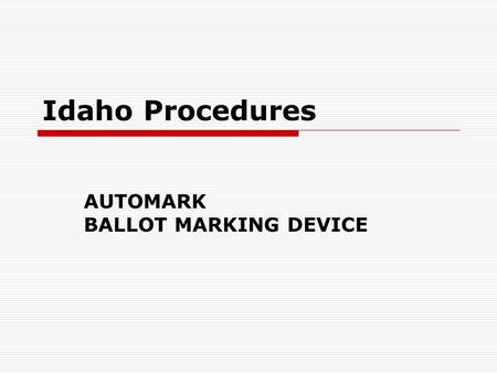 Idaho Procedures AUTOMARK BALLOT MARKING DEVICE. Document Firmware Upgrade  AutoMark Voter Assist Terminal, (VAT) version 1.1.2258 or 1.3.2907  AutoMark.