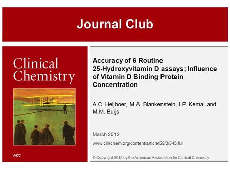 Accuracy of 6 Routine 25-Hydroxyvitamin D assays; Influence of Vitamin D Binding Protein Concentration A.C. Heijboer, M.A. Blankenstein, I.P. Kema, and.