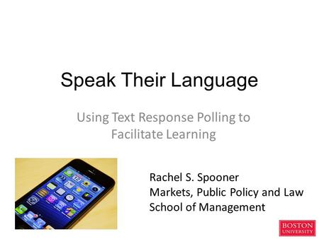 Speak Their Language Using Text Response Polling to Facilitate Learning Rachel S. Spooner Markets, Public Policy and Law School of Management.