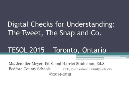 Digital Checks for Understanding: The Tweet, The Snap and Co. TESOL 2015 Toronto, Ontario Ms. Jennifer Meyer, Ed.S. and Harriet Strahlamn, Ed.S. Bedford.