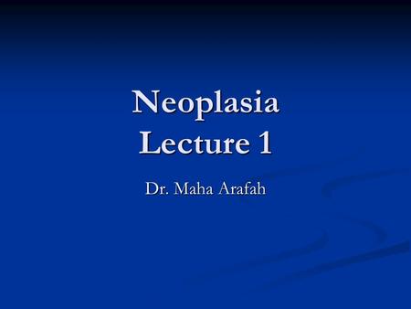 Neoplasia Lecture 1 Dr. Maha Arafah. Neoplasia Upon completion of these lectures, the student should: Define a neoplasm. Contrast neoplastic growth with.