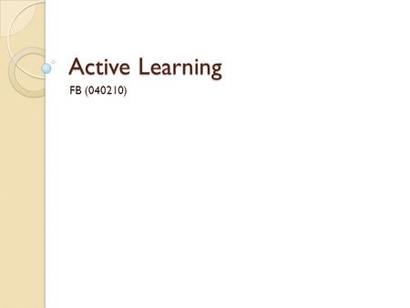 Active Learning FB (040210). What is active learning? “Active learning happens when students are given the opportunity to take a more interactive relationship.