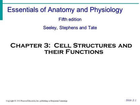 Essentials of Anatomy and Physiology Fifth edition Seeley, Stephens and Tate Slide 2.1 Copyright © 2003 Pearson Education, Inc. publishing as Benjamin.