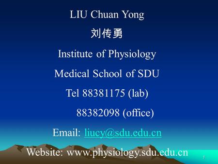 1 LIU Chuan Yong 刘传勇 Institute of Physiology Medical School of SDU Tel 88381175 (lab) 88382098 (office)   Website: