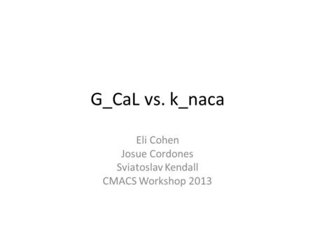 G_CaL vs. k_naca Eli Cohen Josue Cordones Sviatoslav Kendall CMACS Workshop 2013.