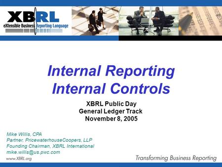 Internal Reporting Internal Controls Mike Willis, CPA Partner, PricewaterhouseCoopers, LLP Founding Chairman, XBRL International