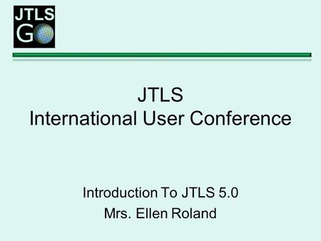 JTLS International User Conference Introduction To JTLS 5.0 Mrs. Ellen Roland.