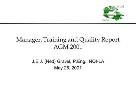 Manager, Training and Quality Report AGM 2001 J.E.J. (Ned) Gravel, P.Eng., NQI-LA May 25, 2001.