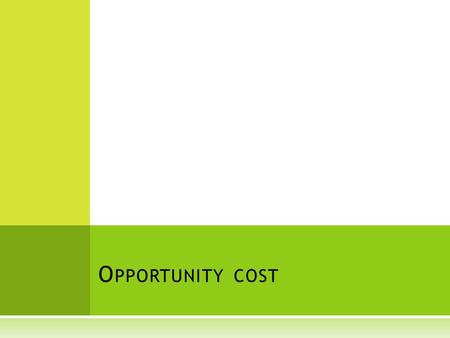 O PPORTUNITY COST. D EFINITIONS  Consequence – something that logically or naturally follows from an action or condition. For example, if you stay out.