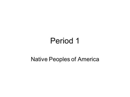 Period 1 Native Peoples of America. The First Americans.