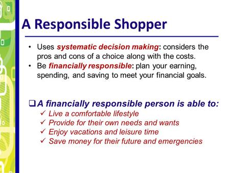 A Responsible Shopper Uses systematic decision making: considers the pros and cons of a choice along with the costs. Be financially responsible: plan your.