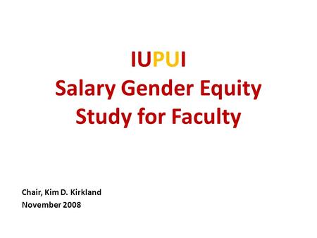 IUPUI Salary Gender Equity Study for Faculty Chair, Kim D. Kirkland November 2008.