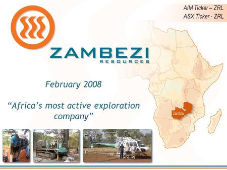 February 2008 “Africa’s most active exploration company” AIM Ticker – ZRL ASX Ticker - ZRL.