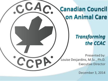 Presented by: Louise Desjardins, M.Sc., Ph.D. Executive Director December 3, 2014.