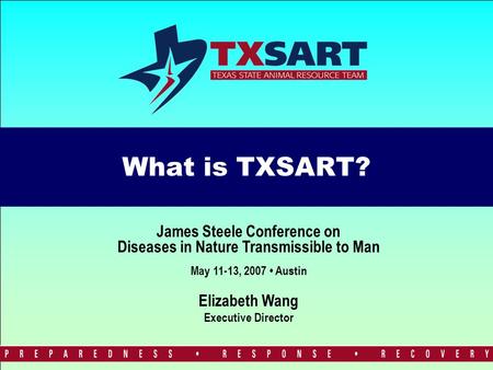 What is TXSART? Elizabeth Wang Executive Director James Steele Conference on Diseases in Nature Transmissible to Man May 11-13, 2007 Austin.