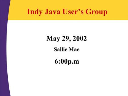 Indy Java User’s Group May 29, 2002 Sallie Mae 6:00p.m.