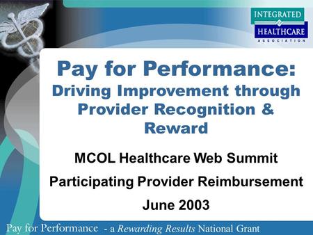 - a Rewarding Results National Grant Pay for Performance: Driving Improvement through Provider Recognition & Reward MCOL Healthcare Web Summit Participating.