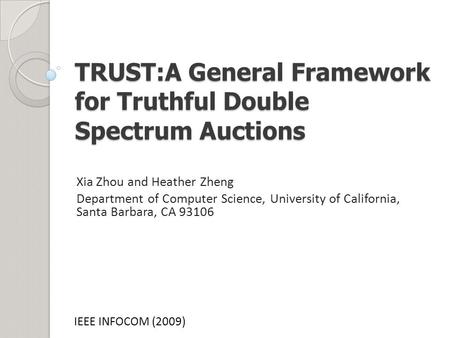 TRUST:A General Framework for Truthful Double Spectrum Auctions Xia Zhou and Heather Zheng Department of Computer Science, University of California, Santa.