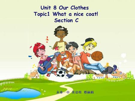 Unit 8 Our Clothes Topic1 What a nice coat! Section C 永泰一中 英语组 蔡丽娟.