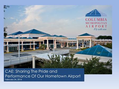 CAE: Sharing The Pride and Performance Of Our Hometown Airport February 24, 2014.