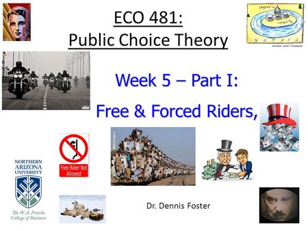 ECO 481: Public Choice Theory Week 5 – Part I: Free & Forced Riders, Dr. Dennis Foster.