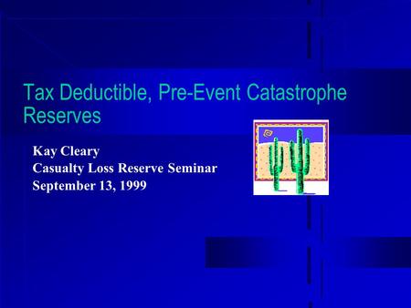 Tax Deductible, Pre-Event Catastrophe Reserves Kay Cleary Casualty Loss Reserve Seminar September 13, 1999.