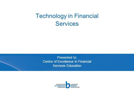 Technology in Financial Services Presented to: Centre of Excellence in Financial Services Education.