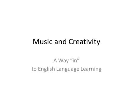 Music and Creativity A Way “in” to English Language Learning.