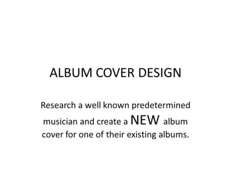 ALBUM COVER DESIGN Research a well known predetermined musician and create a NEW album cover for one of their existing albums.